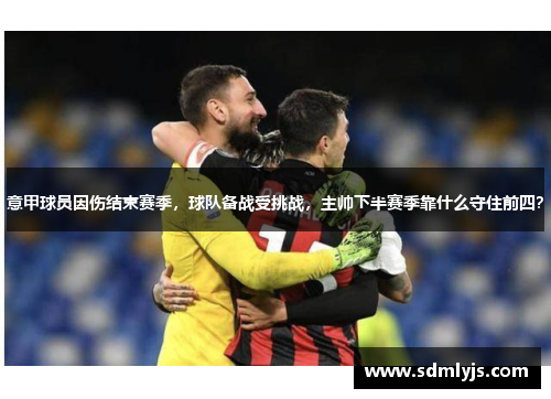 意甲球员因伤结束赛季，球队备战受挑战，主帅下半赛季靠什么守住前四？