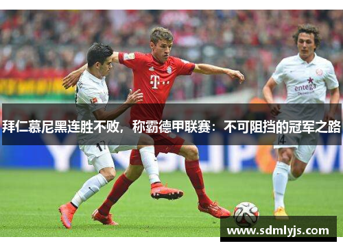 拜仁慕尼黑连胜不败，称霸德甲联赛：不可阻挡的冠军之路