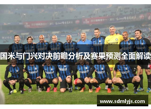 国米与门兴对决前瞻分析及赛果预测全面解读