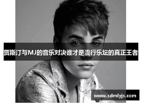 贾斯汀与MJ的音乐对决谁才是流行乐坛的真正王者