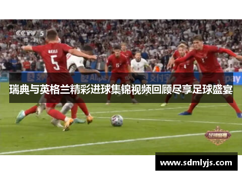 瑞典与英格兰精彩进球集锦视频回顾尽享足球盛宴
