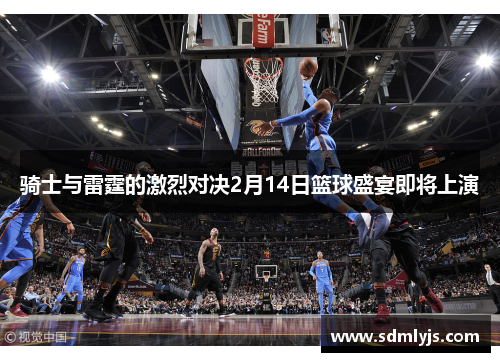 骑士与雷霆的激烈对决2月14日篮球盛宴即将上演