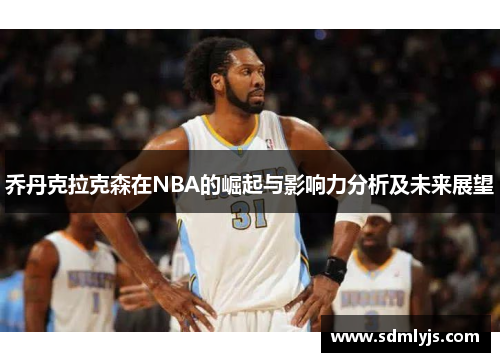 乔丹克拉克森在NBA的崛起与影响力分析及未来展望